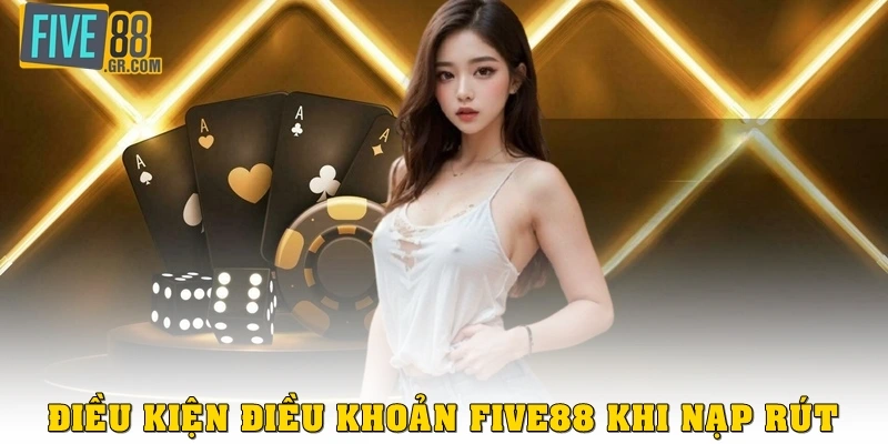 Điều kiện điều khoản Five88 khi nạp rút