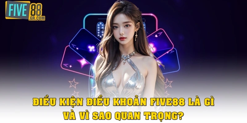 Điều kiện điều khoản Five88 là gì và vì sao quan trọng?